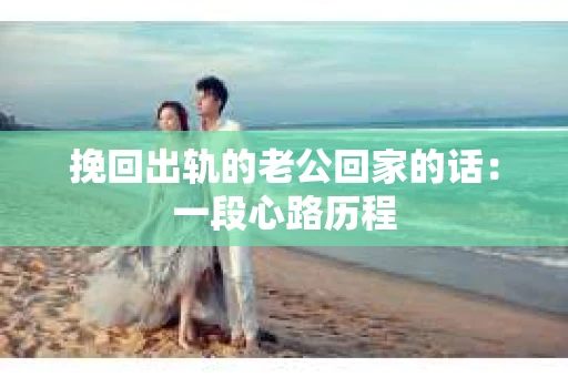 挽回出轨的老公回家的话：一段心路历程