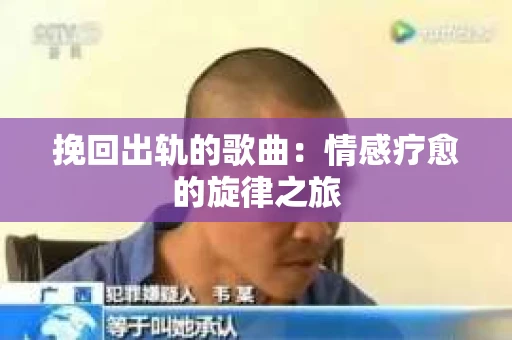 挽回出轨的歌曲：情感疗愈的旋律之旅