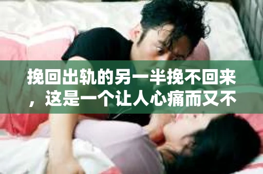 挽回出轨的另一半挽不回来，这是一个让人心痛而又不得不面对的问题。在婚姻生活中，出轨无疑是一颗重磅炸弹，它不仅摧毁了夫妻之间的信任，还可能对家庭造成无法挽回的创伤。那么，面对出轨的另一半，我们真的无法挽回吗？今天，就让我们一起来探讨这个问题。