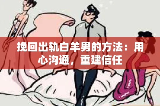 挽回出轨白羊男的方法：用心沟通，重建信任