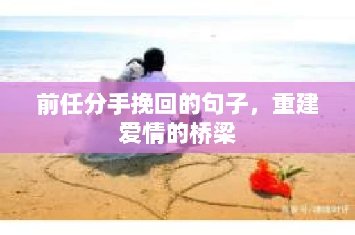 前任分手挽回的句子，重建爱情的桥梁