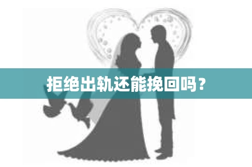 拒绝出轨还能挽回吗？