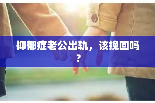 抑郁症老公出轨，该挽回吗？