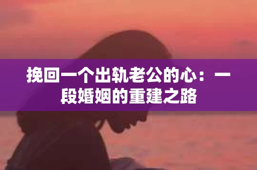 挽回一个出轨老公的心：一段婚姻的重建之路