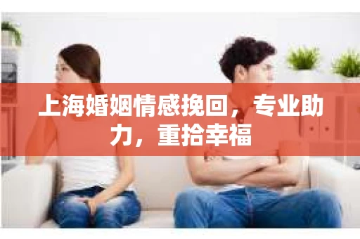 上海婚姻情感挽回，专业助力，重拾幸福