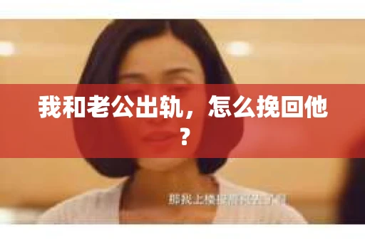 我和老公出轨，怎么挽回他？