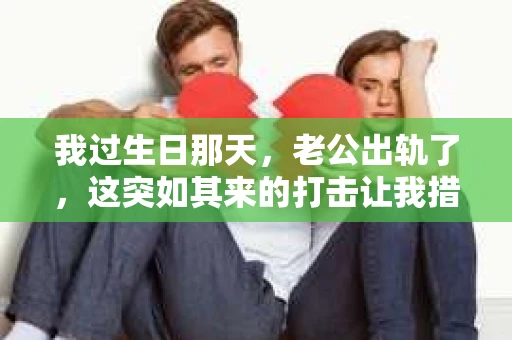 我过生日那天，老公出轨了，这突如其来的打击让我措手不及。面对这样的背叛，我陷入了深深的痛苦和困惑，不知道该如何挽回这段婚姻。今天，我想和大家分享一下我的经历，希望能给那些同样遭遇不幸的人一些启示。