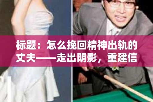 标题：怎么挽回精神出轨的丈夫——走出阴影，重建信任
