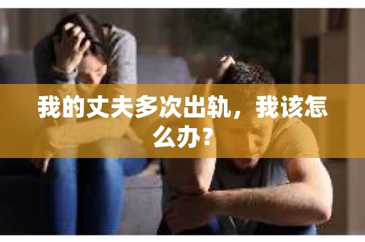 我的丈夫多次出轨，我该怎么办？