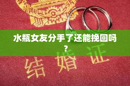水瓶女友分手了还能挽回吗？