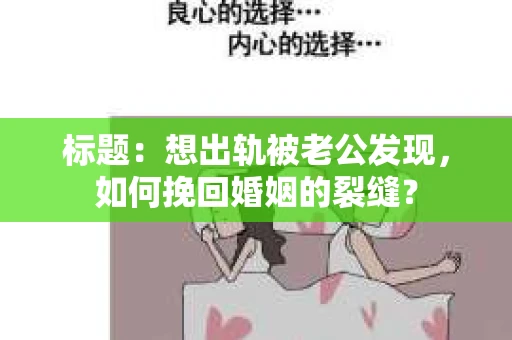 标题：想出轨被老公发现，如何挽回婚姻的裂缝？