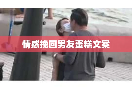 情感挽回男友蛋糕文案