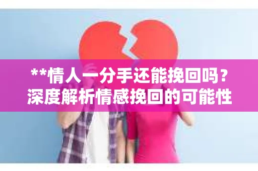 **情人一分手还能挽回吗？深度解析情感挽回的可能性与策略**