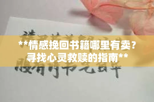 **情感挽回书籍哪里有卖？寻找心灵救赎的指南**
