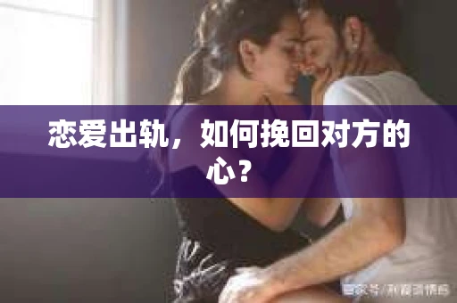 恋爱出轨，如何挽回对方的心？