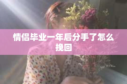 情侣毕业一年后分手了怎么挽回