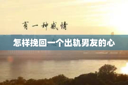 怎样挽回一个出轨男友的心
