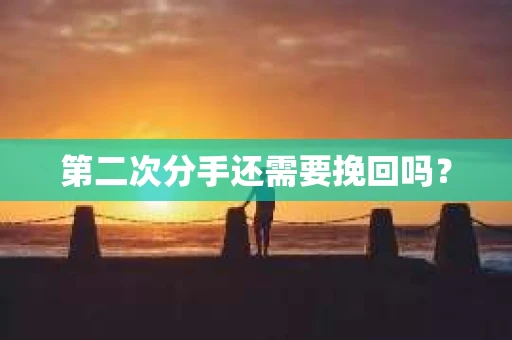 第二次分手还需要挽回吗？