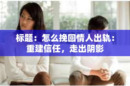 标题：怎么挽回情人出轨：重建信任，走出阴影