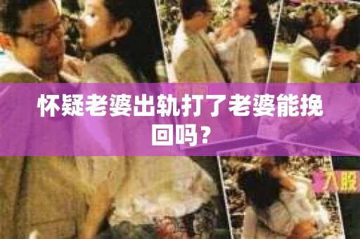 怀疑老婆出轨打了老婆能挽回吗？