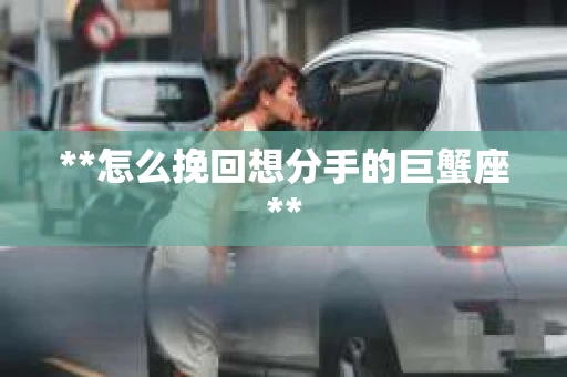 **怎么挽回想分手的巨蟹座**