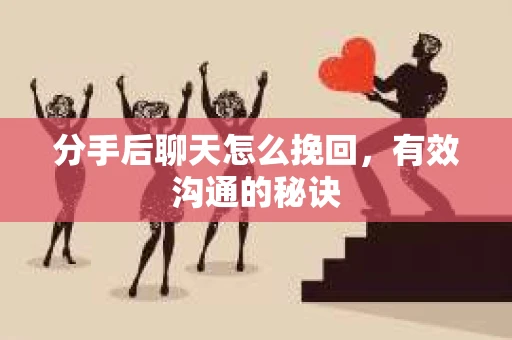 分手后聊天怎么挽回,有效沟通的秘诀 分手后聊天怎么挽回,有效沟通的秘诀