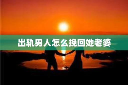 出轨男人怎么挽回她老婆