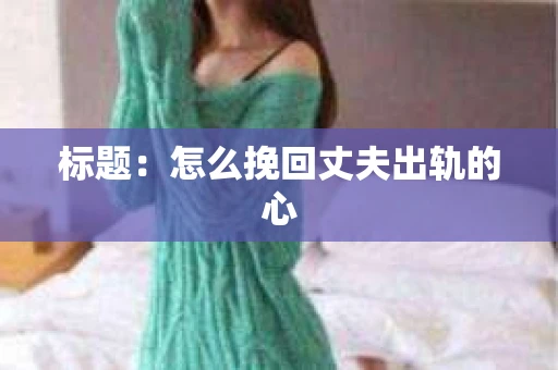 标题：怎么挽回丈夫出轨的心