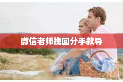 微信老师挽回分手教导