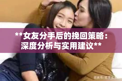 **女友分手后的挽回策略：深度分析与实用建议**