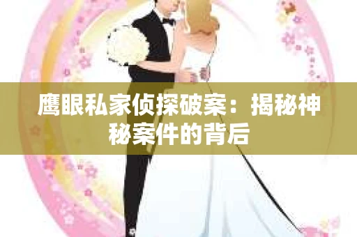 鹰眼私家侦探破案：揭秘神秘案件的背后
