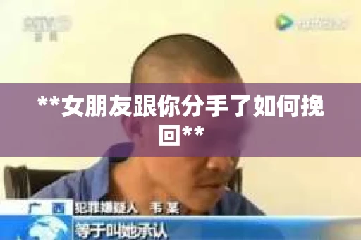 **女朋友跟你分手了如何挽回**