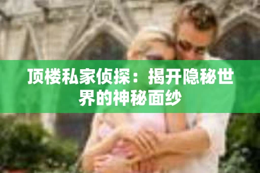 顶楼私家侦探：揭开隐秘世界的神秘面纱