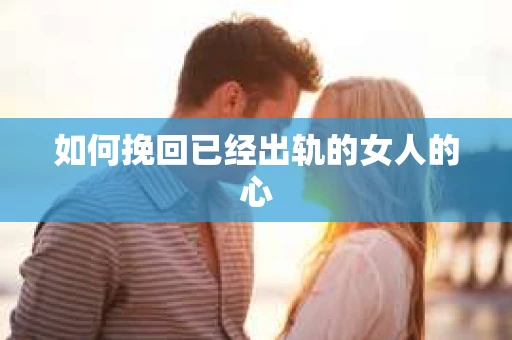如何挽回已经出轨的女人的心