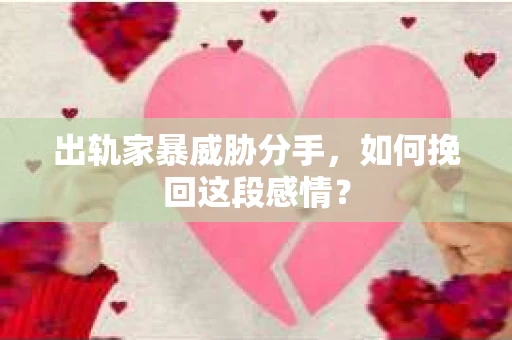 出轨家暴威胁分手，如何挽回这段感情？