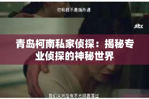 青岛柯南私家侦探：揭秘专业侦探的神秘世界