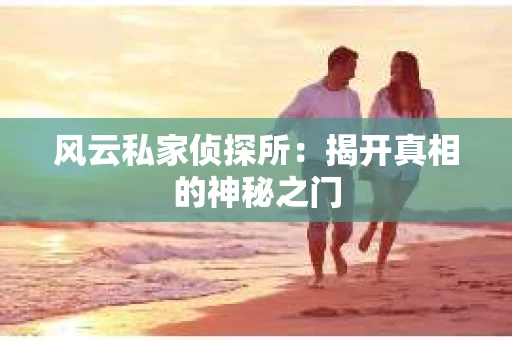 风云私家侦探所：揭开真相的神秘之门