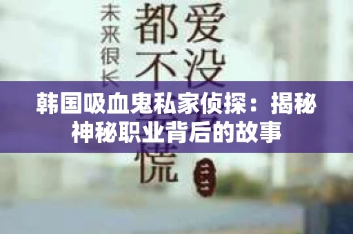韩国吸血鬼私家侦探：揭秘神秘职业背后的故事