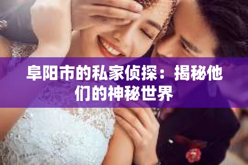 阜阳市的私家侦探：揭秘他们的神秘世界