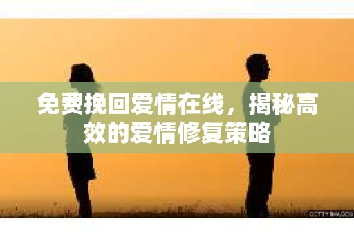 免费挽回爱情在线，揭秘高效的爱情修复策略
