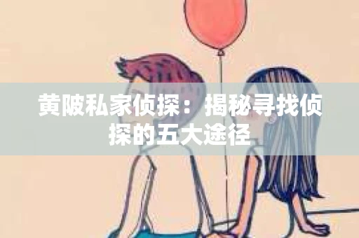 黄陂私家侦探：揭秘寻找侦探的五大途径