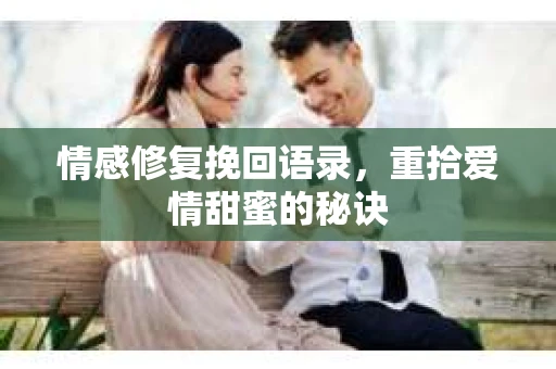 情感修复挽回语录，重拾爱情甜蜜的秘诀