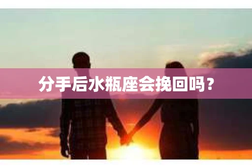 分手后水瓶座会挽回吗？