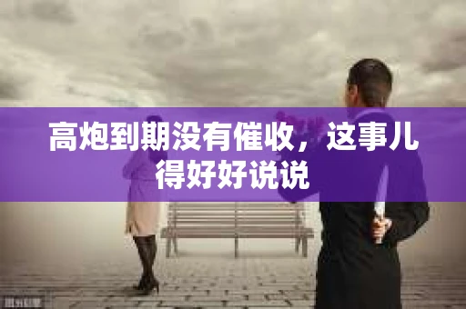 高炮到期没有催收，这事儿得好好说说