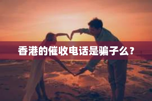 香港的催收电话是骗子么？