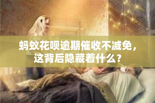 蚂蚁花呗逾期催收不减免，这背后隐藏着什么？