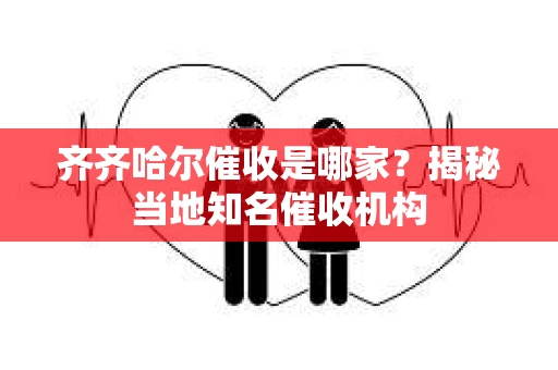 齐齐哈尔催收是哪家？揭秘当地知名催收机构