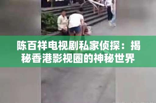 陈百祥电视剧私家侦探：揭秘香港影视圈的神秘世界
