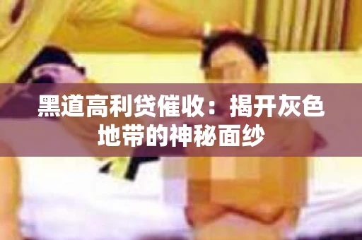 黑道高利贷催收：揭开灰色地带的神秘面纱