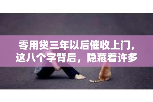 零用贷三年以后催收上门，这八个字背后，隐藏着许多借款人的焦虑和无奈。今天，我们就来聊聊这个话题，看看零用贷三年后的催收情况，以及借款人应该如何应对。